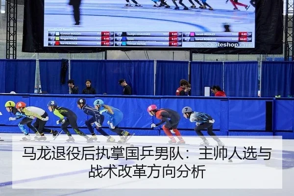 马龙退役后执掌国乒男队：主帅人选与战术改革方向分析